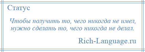 
    Чтобы получить то, чего никогда не имел, нужно сделать то, чего никогда не делал.