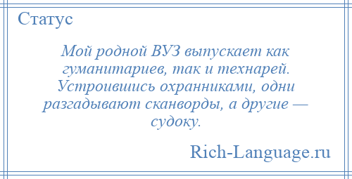 
    Мой родной ВУЗ выпускает как гуманитариев, так и технарей. Устроившись охранниками, одни разгадывают сканворды, а другие — судоку.