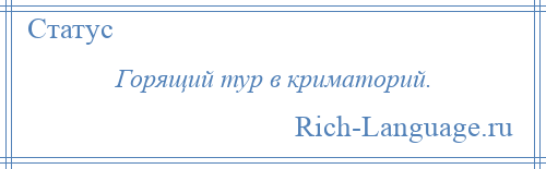 
    Горящий тур в криматорий.