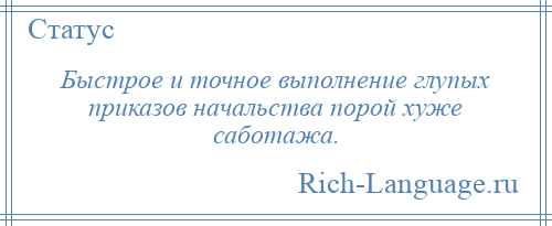 
    Быстрое и точное выполнение глупых приказов начальства порой хуже саботажа.