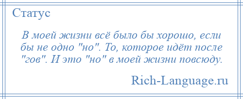 
    В моей жизни всё было бы хорошо, если бы не одно но . То, которое идёт после гов . И это но в моей жизни повсюду.