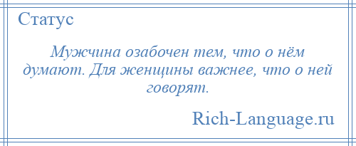 
    Мужчина озабочен тем, что о нём думают. Для женщины важнее, что о ней говорят.