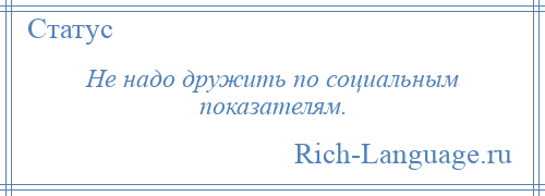 
    Не надо дружить по социальным показателям.