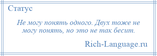 
    Не могу понять одного. Двух тоже не могу понять, но это не так бесит.