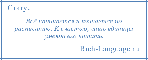 
    Всё начинается и кончается по расписанию. К счастью, лишь единицы умеют его читать.