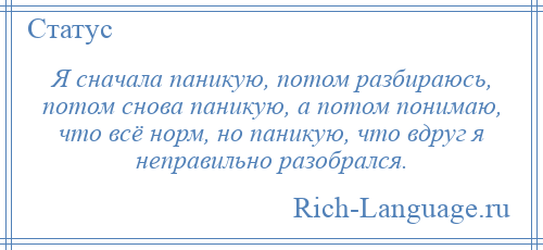 
    Я сначала паникую, потом разбираюсь, потом снова паникую, а потом понимаю, что всё норм, но паникую, что вдруг я неправильно разобрался.