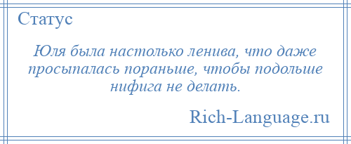 
    Юля была настолько ленива, что даже просыпалась пораньше, чтобы подольше нифига не делать.