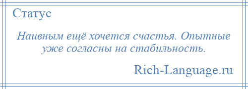 
    Наивным ещё хочется счастья. Опытные уже согласны на стабильность.