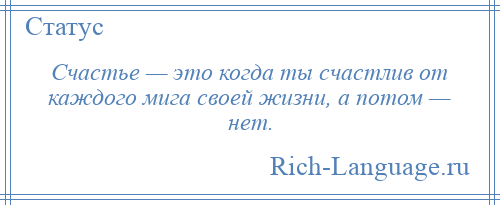 
    Счастье — это когда ты счастлив от каждого мига своей жизни, а потом — нет.