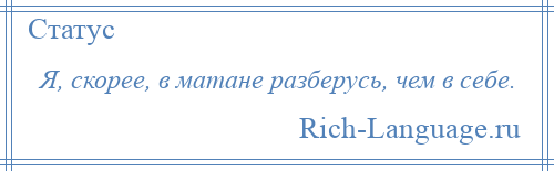 
    Я, скорее, в матане разберусь, чем в себе.