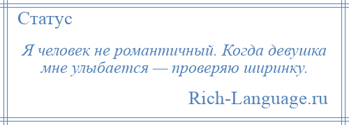 
    Я человек не романтичный. Когда девушка мне улыбается — проверяю ширинку.