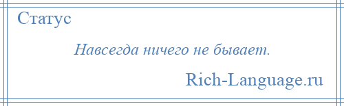 
    Навсегда ничего не бывает.