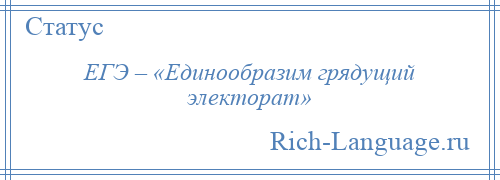 
    ЕГЭ – «Единообразим грядущий электорат»