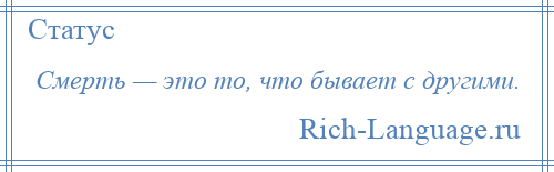 
    Смерть — это то, что бывает с другими.