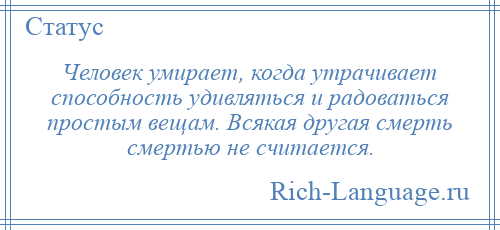 
    Человек умирает, когда утрачивает способность удивляться и радоваться простым вещам. Всякая другая смерть смертью не считается.
