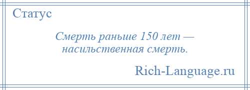 
    Смерть раньше 150 лет — насильственная смерть.