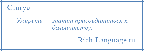 
    Умереть — значит присоединиться к большинству.
