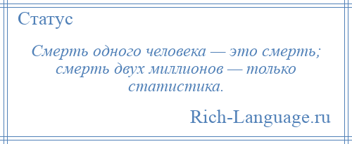 
    Смерть одного человека — это смерть; смерть двух миллионов — только статистика.