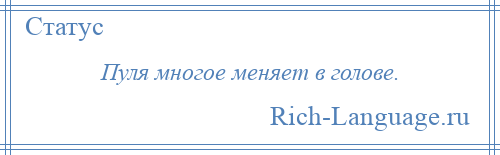 
    Пуля многое меняет в голове.