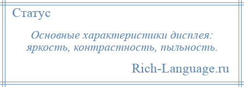 
    Основные характеристики дисплея: яркость, контрастность, пыльность.