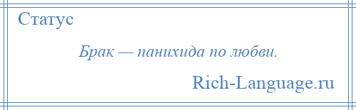 
    Брак — панихида по любви.