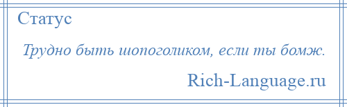 
    Трудно быть шопоголиком, если ты бомж.