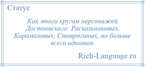 
    Как много кругом персонажей Достоевского: Раскольниковых, Карамазовых, Ставрогиных, но больше всего идиотов.