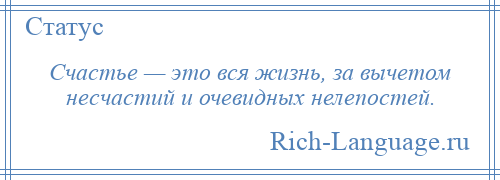 
    Счастье — это вся жизнь, за вычетом несчастий и очевидных нелепостей.