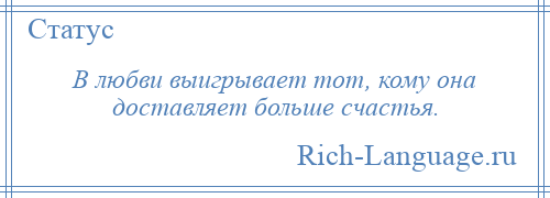 
    В любви выигрывает тот, кому она доставляет больше счастья.