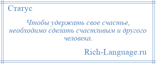 
    Чтобы удержать свое счастье, необходимо сделать счастливым и другого человека.