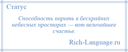 
    Способность парить в бескрайних небесных просторах — вот величайшее счастье.
