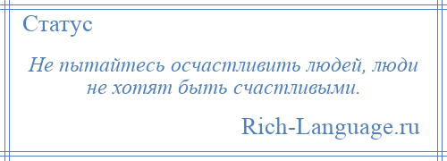 
    Не пытайтесь осчастливить людей, люди не хотят быть счастливыми.