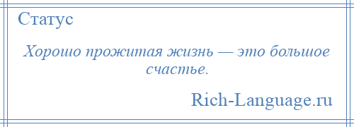 
    Хорошо прожитая жизнь — это большое счастье.