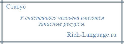 
    У счастливого человека имеются запасные ресурсы.