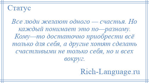 
    Все люди желают одного — счастья. Но каждый понимает это по—разному. Кому—то достаточно приобрести всё только для себя, а другие хотят сделать счастливыми не только себя, но и всех вокруг.