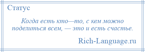 
    Когда есть кто—то, с кем можно поделиться всем, — это и есть счастье.