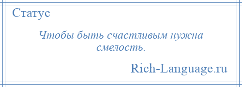 
    Чтобы быть счастливым нужна смелость.