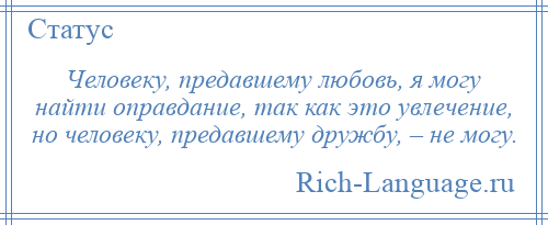 
    Человеку, предавшему любовь, я могу найти оправдание, так как это увлечение, но человеку, предавшему дружбу, – не могу.