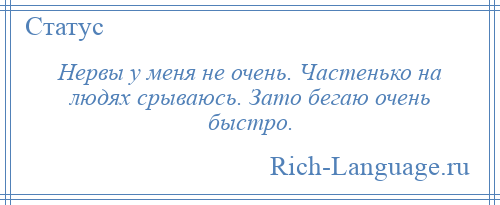 
    Нервы у меня не очень. Частенько на людях срываюсь. Зато бегаю очень быстро.