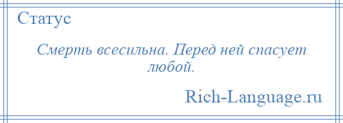 
    Смерть всесильна. Перед ней спасует любой.