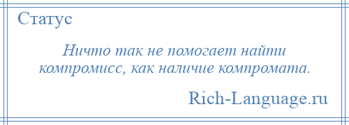 
    Ничто так не помогает найти компромисс, как наличие компромата.