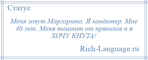 
    Меня зовут Маргарита. Я кондитер. Мне 40 лет. Меня тошнит от пряников и я ХОЧУ КНУТА!