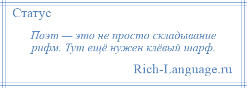 
    Поэт — это не просто складывание рифм. Тут ещё нужен клёвый шарф.