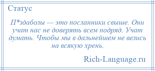 
    П*здаболы — это посланники свыше. Они учат нас не доверять всем подряд. Учат думать. Чтобы мы в дальнейшем не велись на всякую хрень.