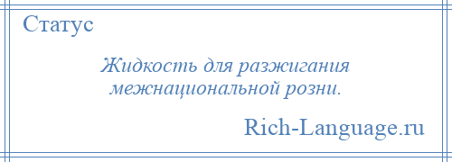 
    Жидкость для разжигания межнациональной розни.