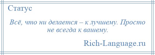 
    Всё, что ни делается – к лучшему. Просто не всегда к вашему.