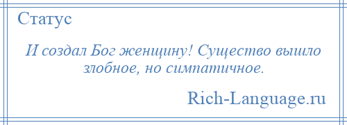 
    И создал Бог женщину! Существо вышло злобное, но симпатичное.