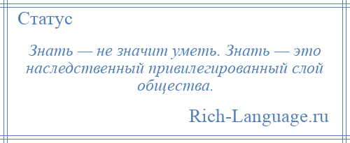 
    Знать — не значит уметь. Знать — это наследственный привилегированный слой общества.