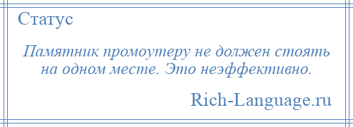 
    Памятник промоутеру не должен стоять на одном месте. Это неэффективно.