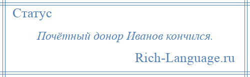 
    Почётный донор Иванов кончился.